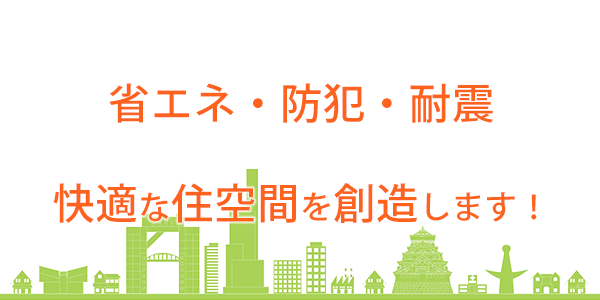 省エネ・防犯・耐震 快適な住空間を創造します！